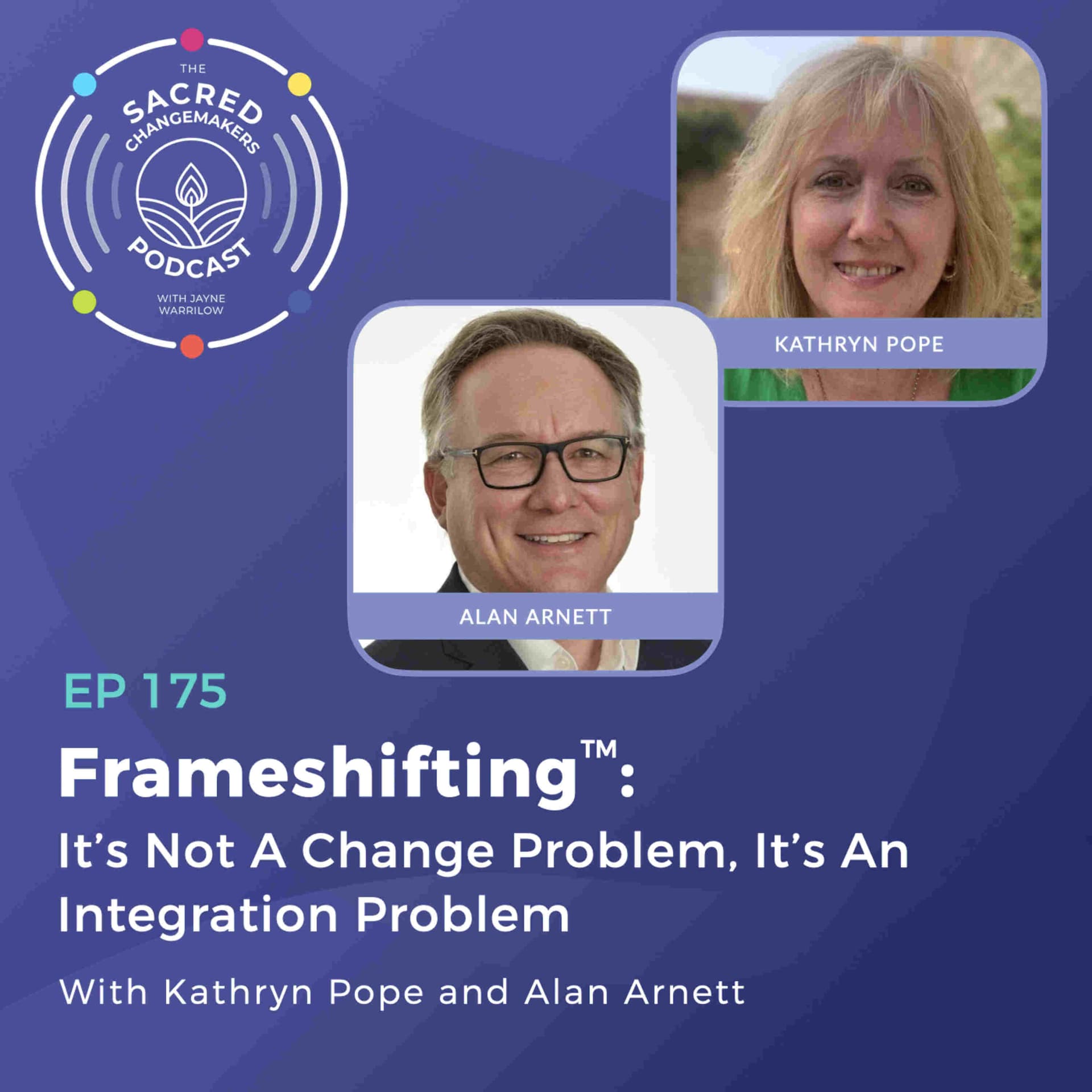 175. Frameshifting: It’s Not A Change Problem, It’s An Integration Problem With Kathryn Pope & Alan Arnett - Sacred Changemakers cover