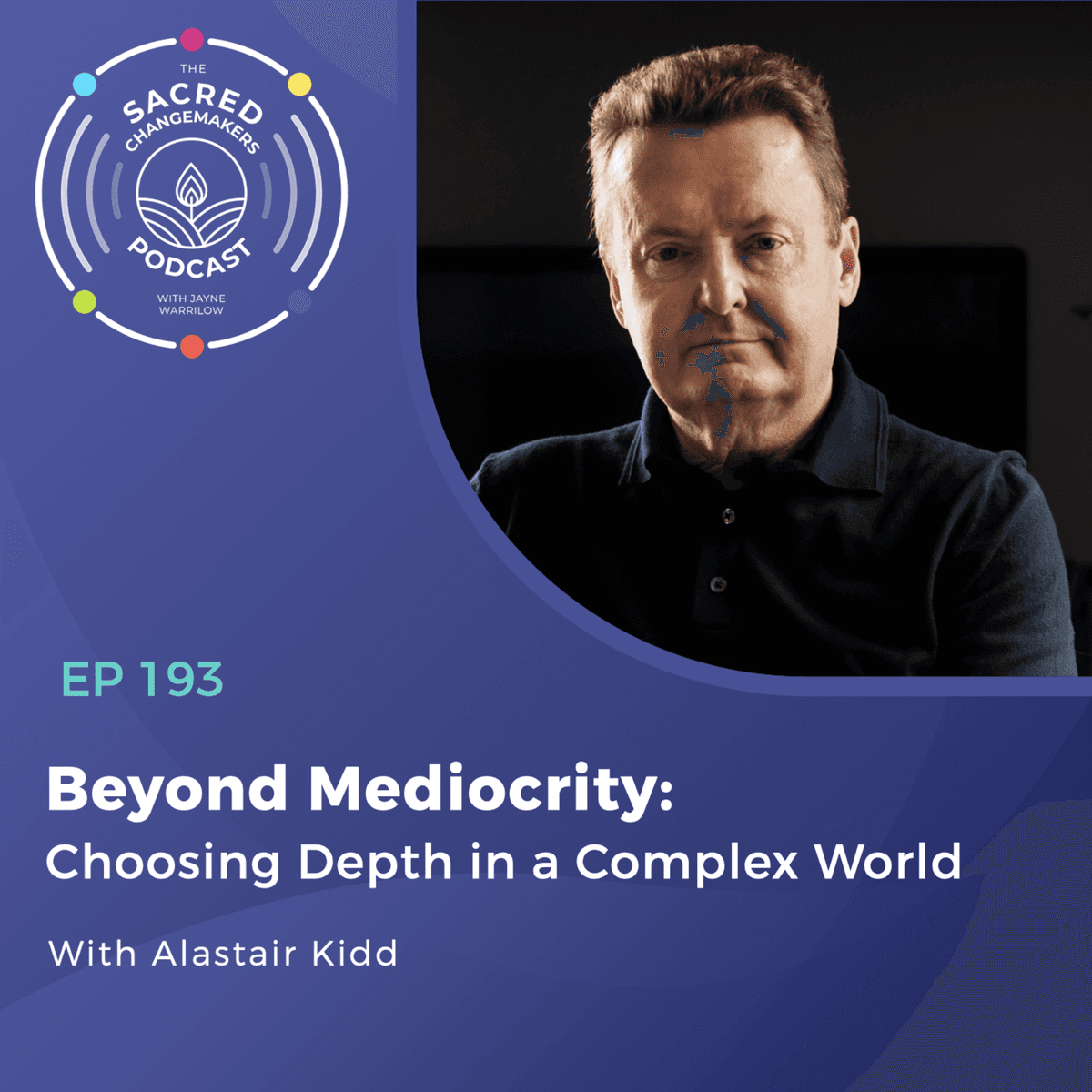 193. Beyond Mediocrity: Choosing Depth in a Complex World with Alastair Kidd - Sacred Changemakers cover