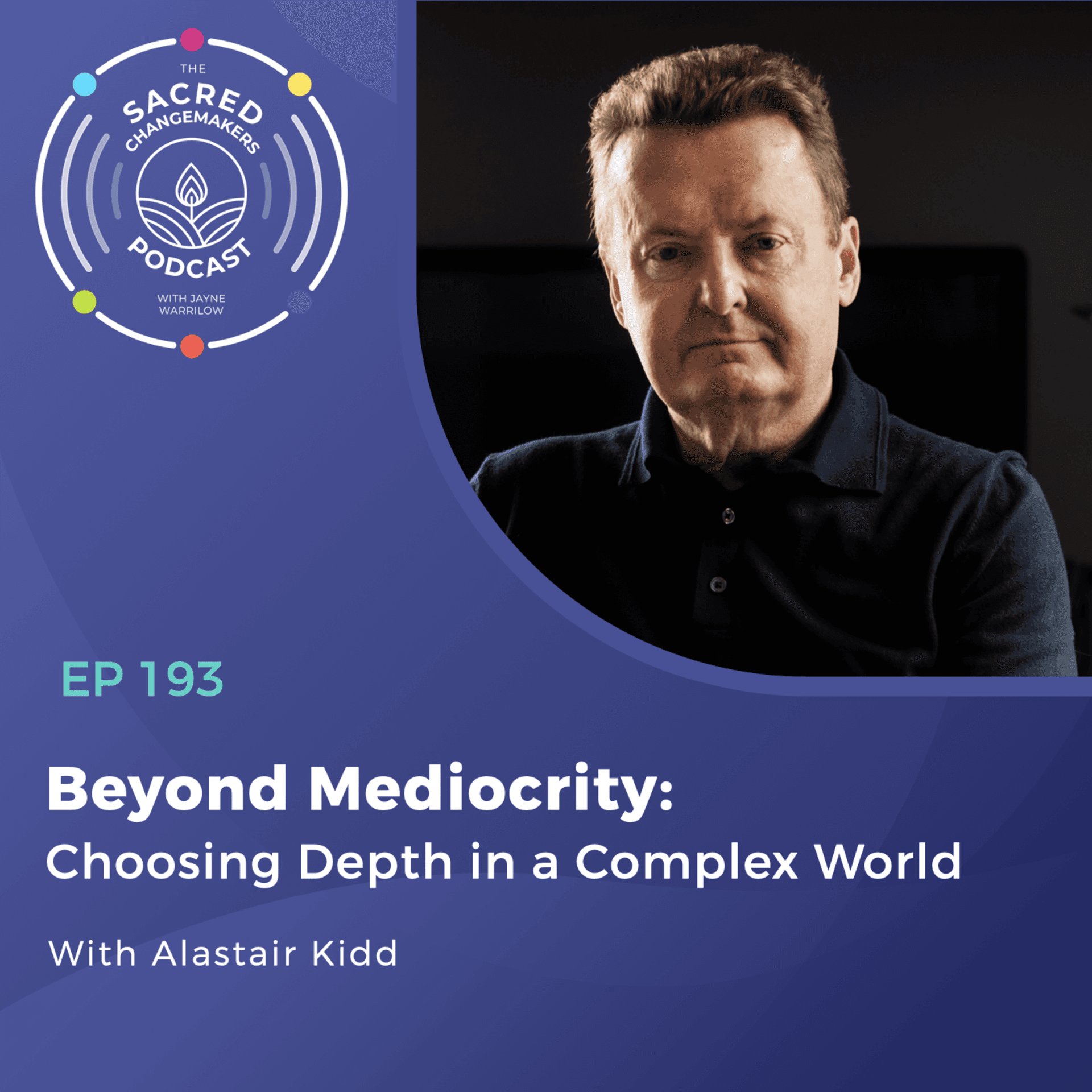 193. Beyond Mediocrity: Choosing Depth in a Complex World with Alastair Kidd - Sacred Changemakers cover