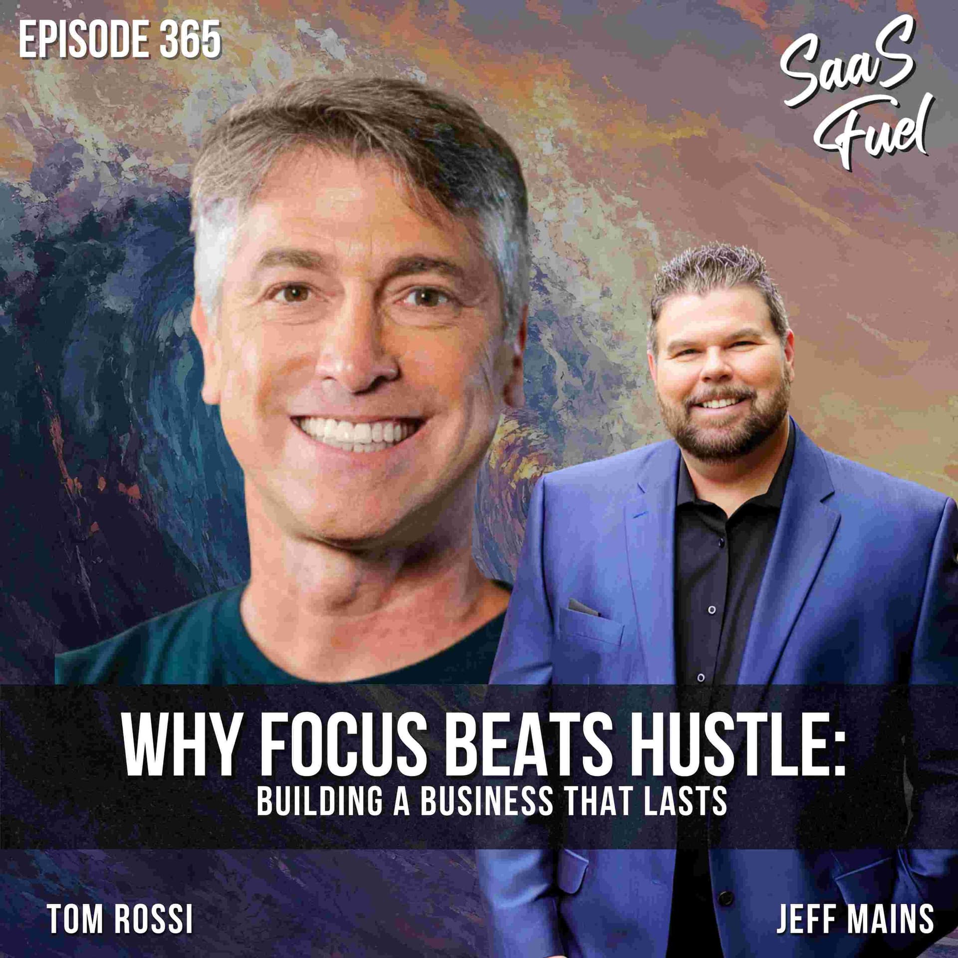Why Focus Beats Hustle: Building a Business That Lasts | Tom Rossi | 365 - SaaS Fuel cover