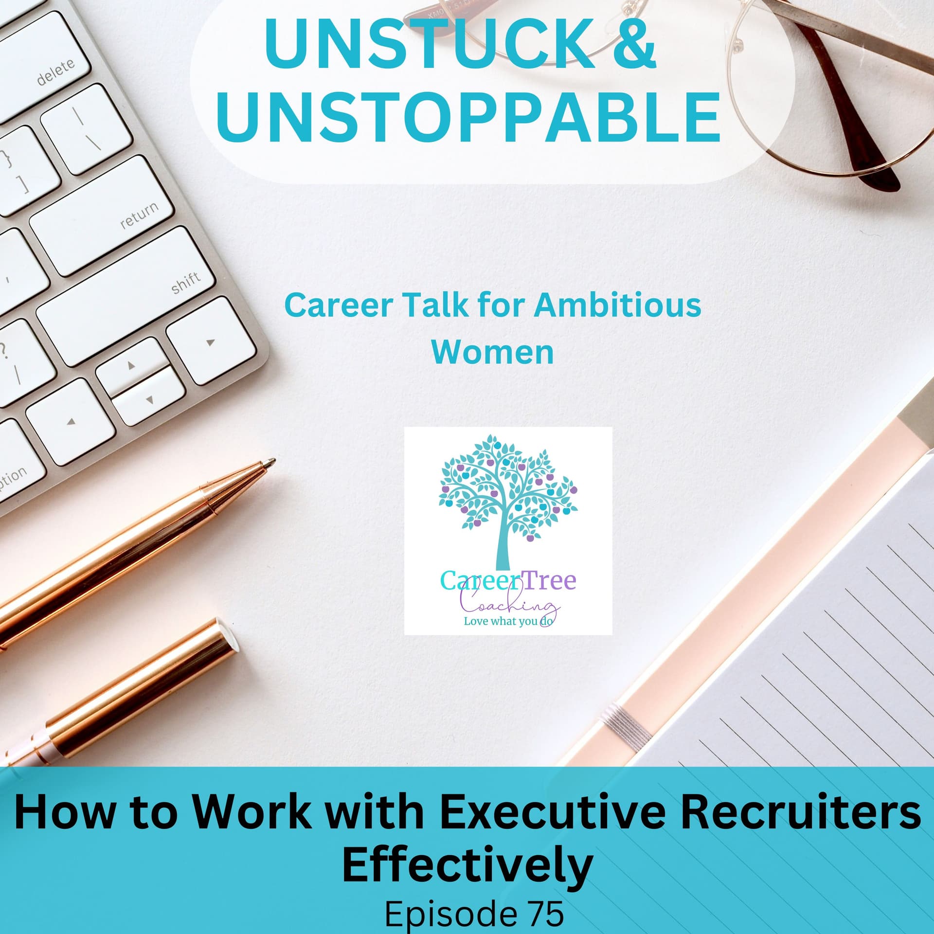 Episode 75 How to Work Effectively with Executive Recruiters - Unstuck & Unstoppable cover