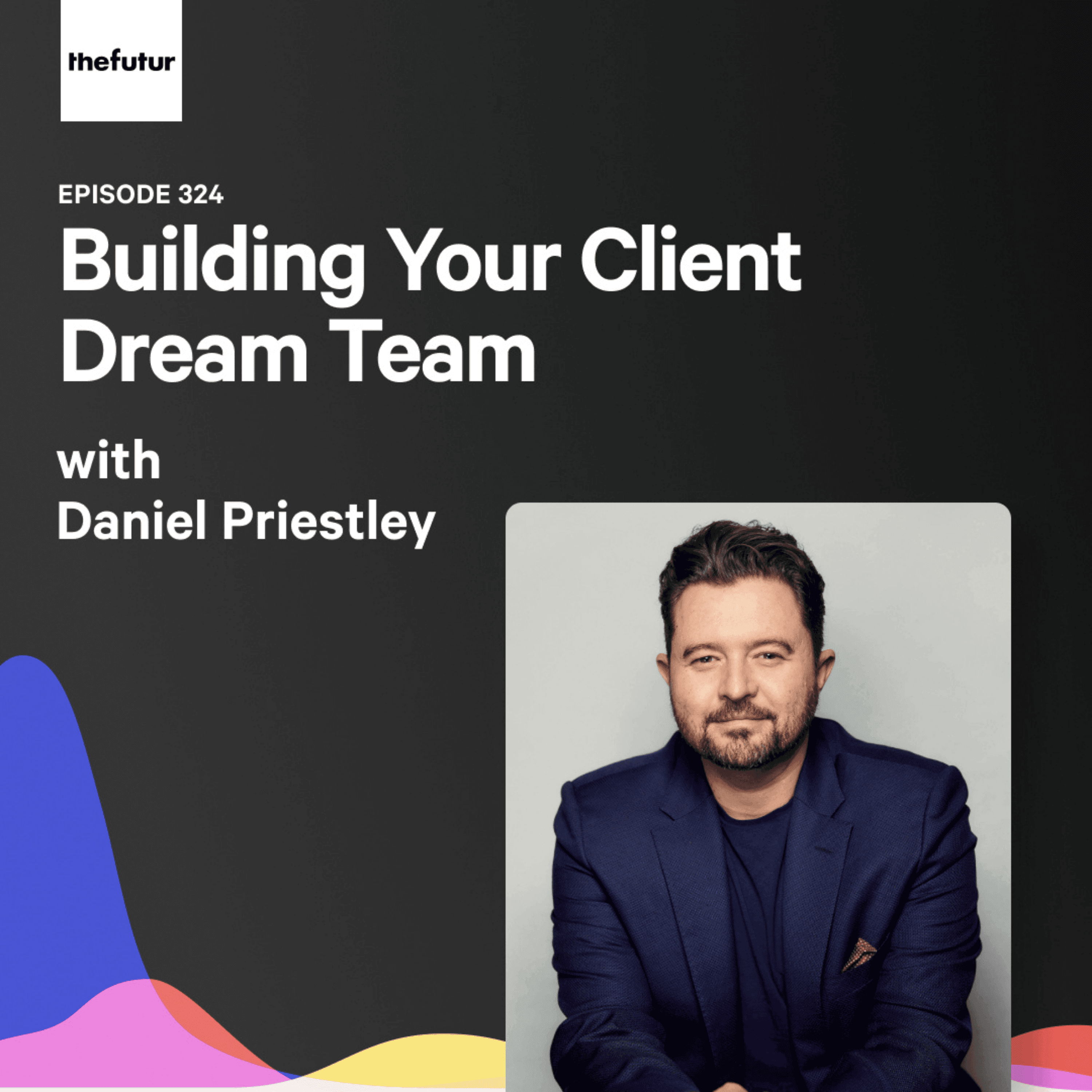 324 - Building Your Client Dream Team - With Daniel Priestley - The Futur with Chris Do cover