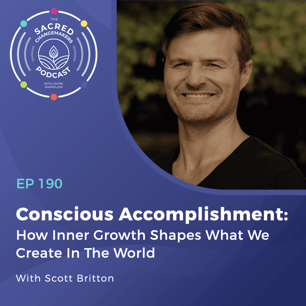 190. Conscious Accomplishment: How Inner Growth Shapes What We Create In The World with Scott Britton - Sacred Changemakers cover