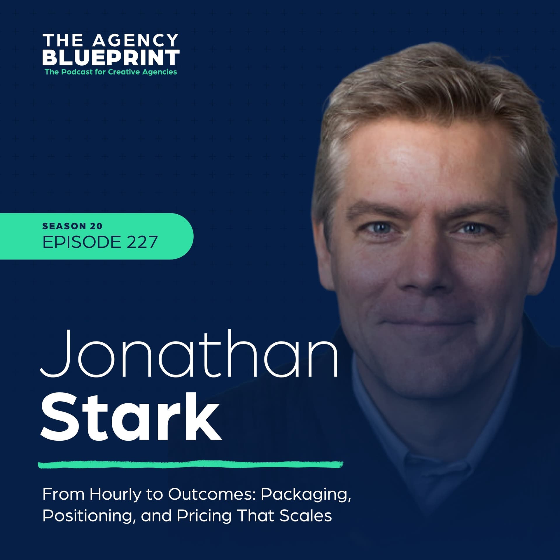 Season 20 | Ep 227 | From Hourly to Outcomes: Packaging, Positioning, and Pricing That Scales with Jonathan Stark - Agency Blueprint cover