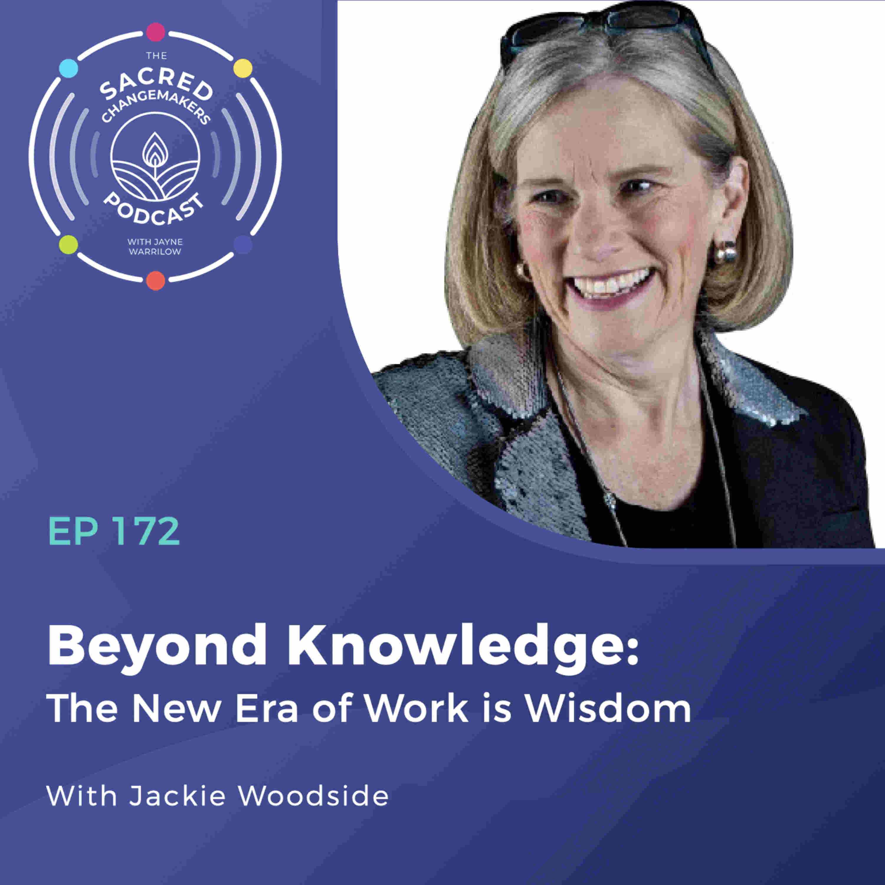 172. Beyond Knowledge: The New Era of Work is Wisdom with Jackie Woodside - Sacred Changemakers cover