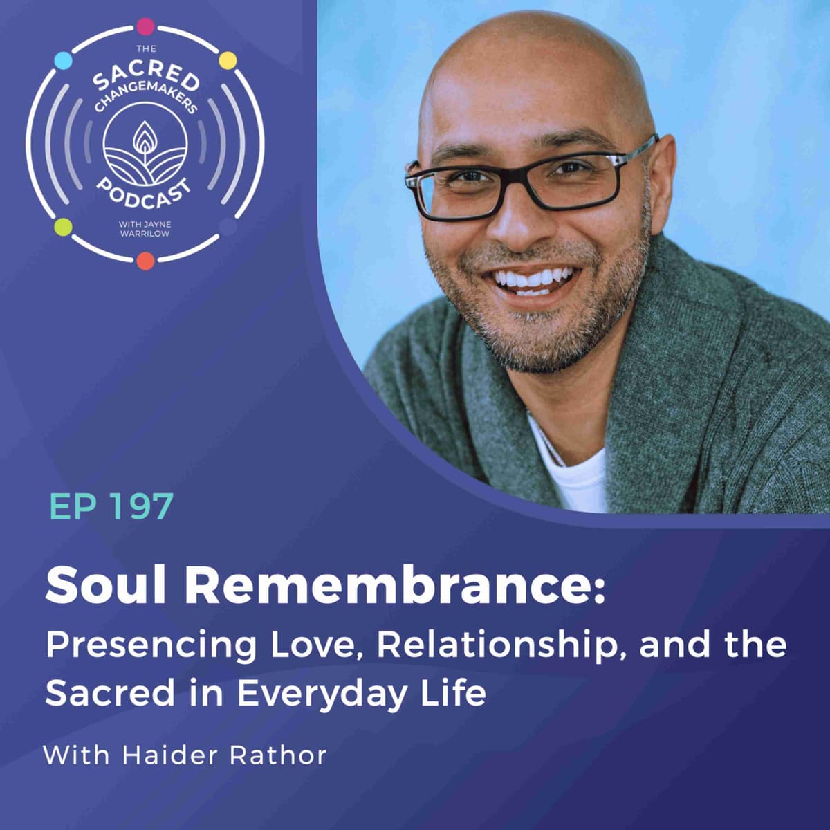 197. Soul Remembrance: Presencing Love, Relationship, and the Sacred in Everyday Life with Haider Rathor - Sacred Changemakers cover