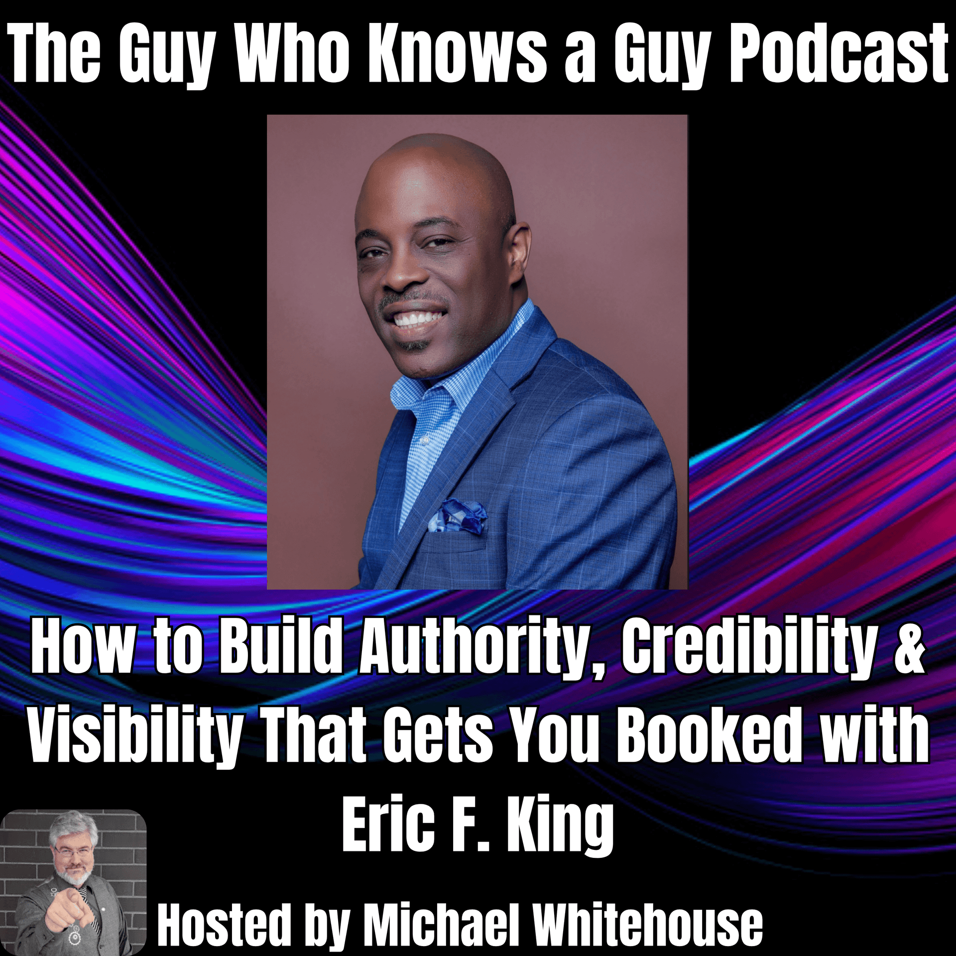 Eric F. King: How to Build Authority, Credibility & Visibility That Gets You Booked - The Guy Who Knows A Guy Podcast cover