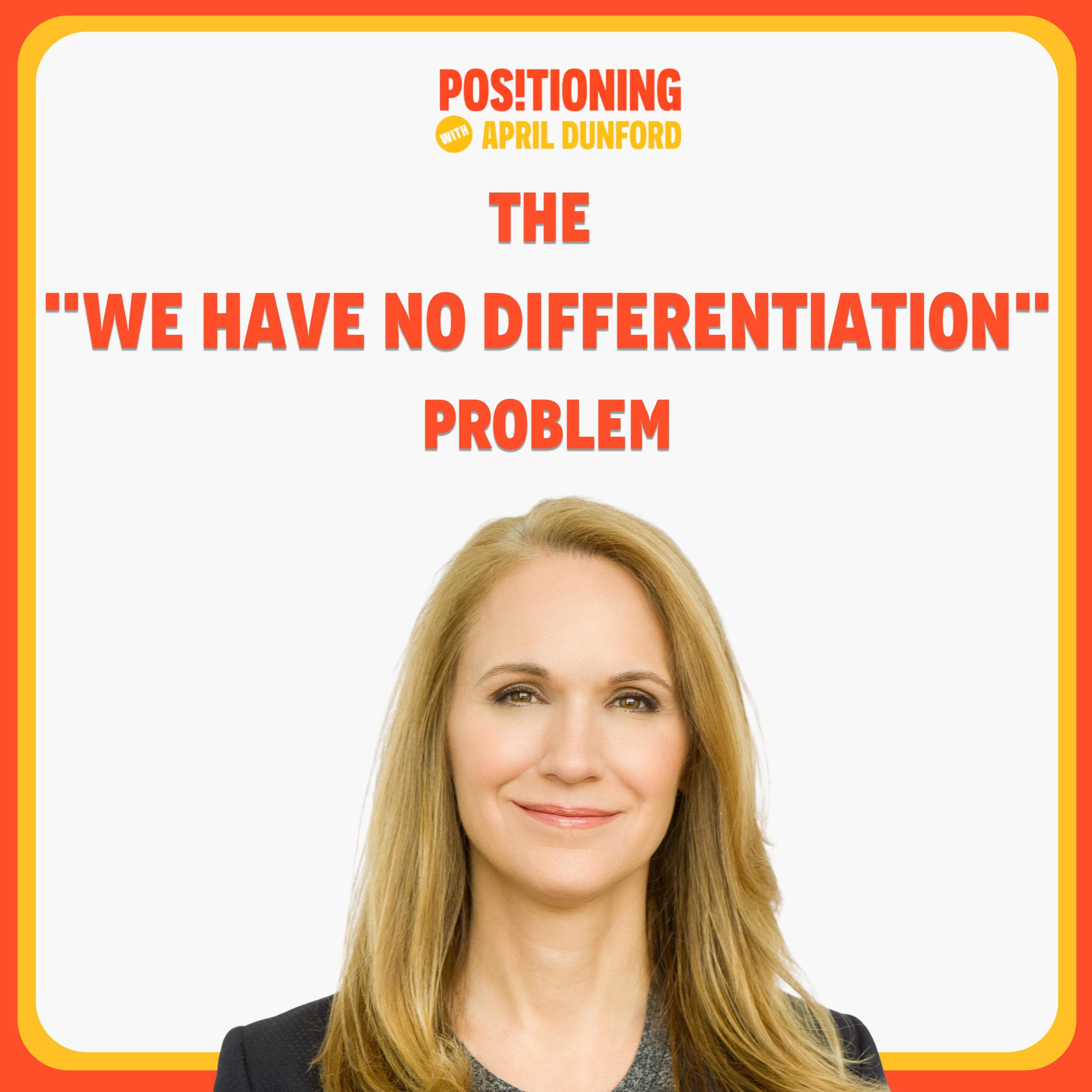Getting to the Root of the "We Have No Differentiation" Problem - Positioning with April Dunford cover