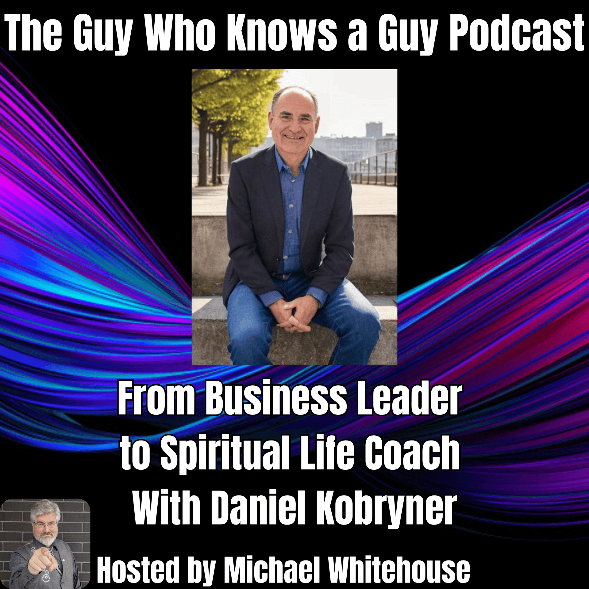 Daniel Kobryner: From Business Leader to Spiritual Life Coach — The Guy Who Knows A Guy Podcast cover
