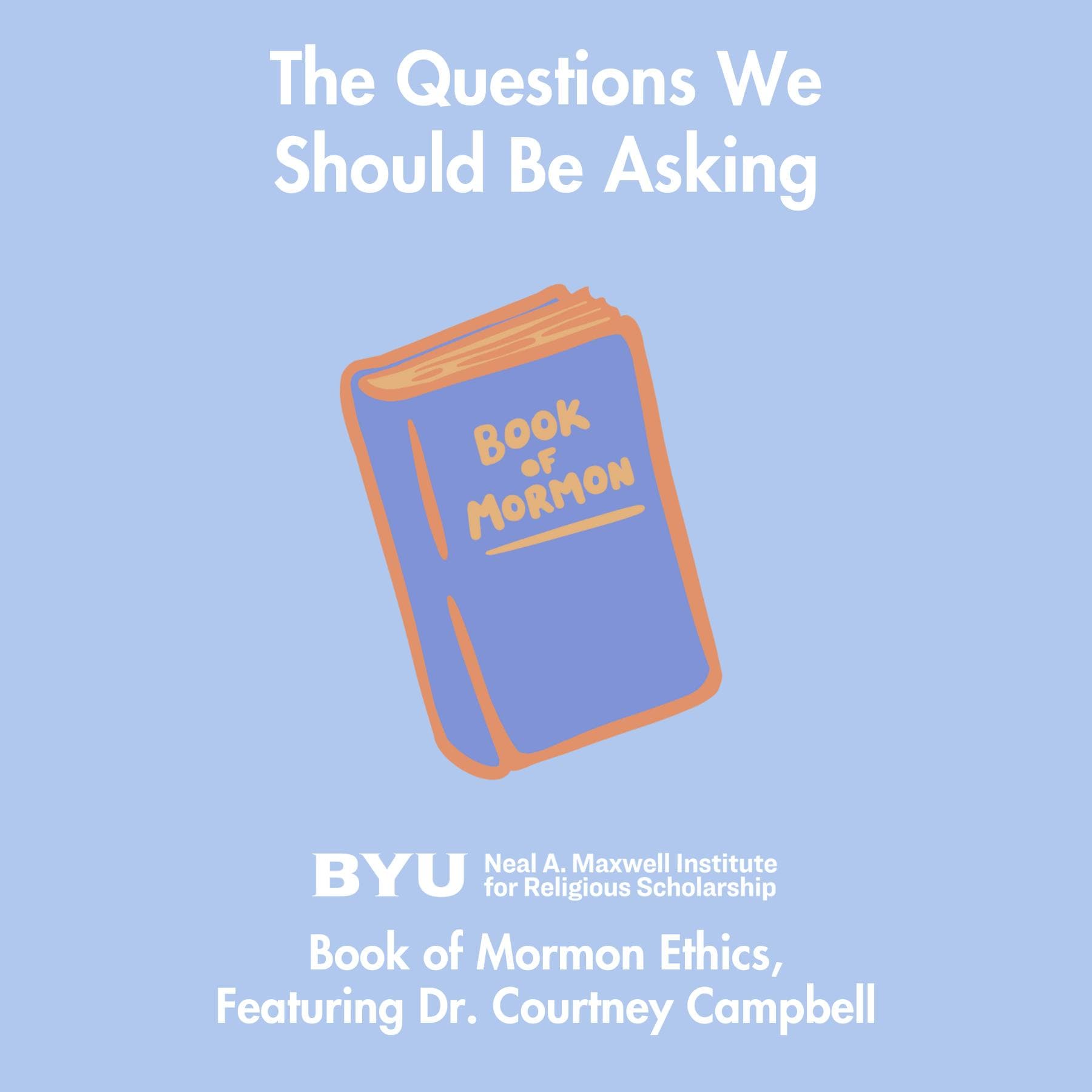 Maxwell Institute Podcast #202: Book of Mormon Ethics, featuring Dr. Courtney Campbell — Maxwell Institute Podcast cover