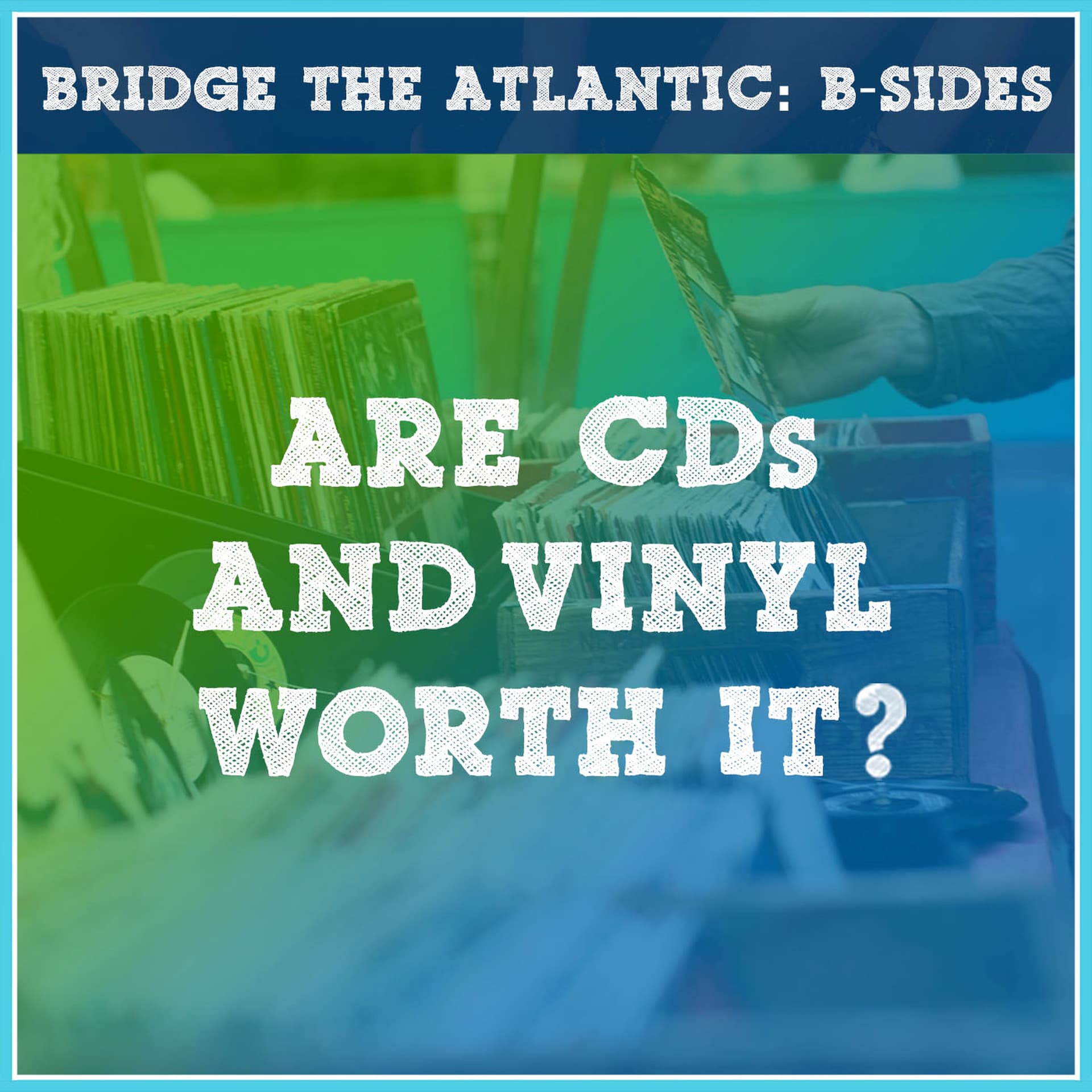 Are CDs and Vinyl Worth the Cost? | B-Sides - Bridge The Atlantic cover