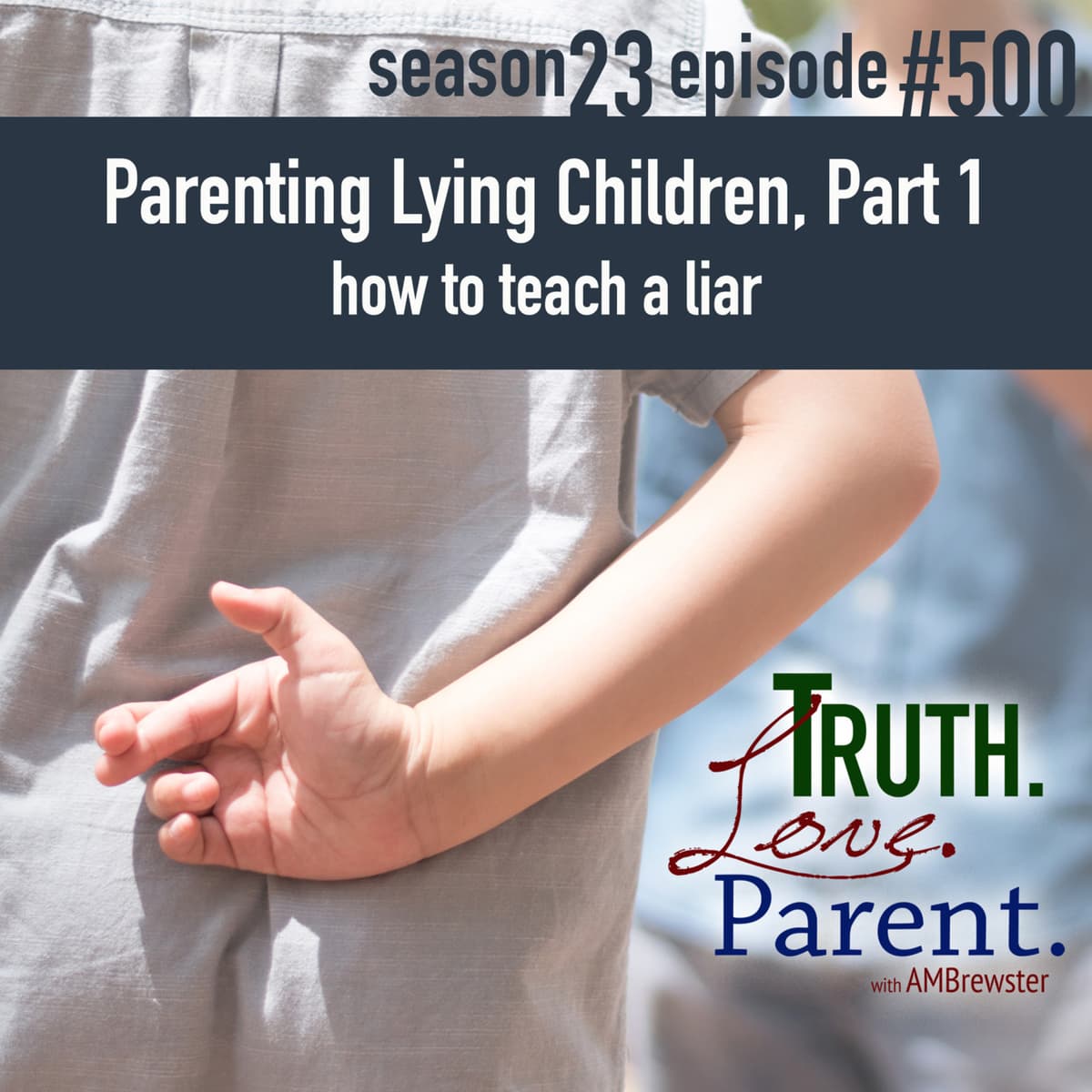 Episode 500: TLP 500: Parenting a Lying Child, Part 1 | how to teach a liar - Truth.Love.Parent. cover