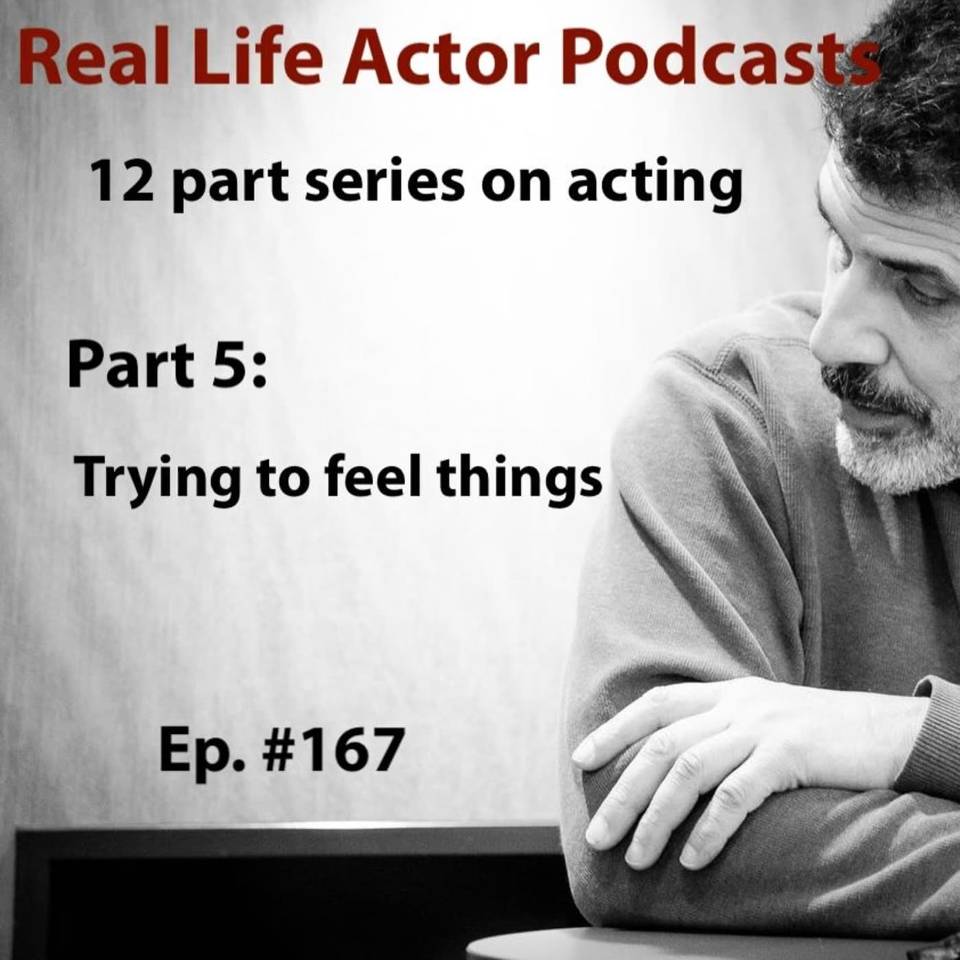 Episode 167: Part 5: Trying to feel things - The Real Life Actor cover