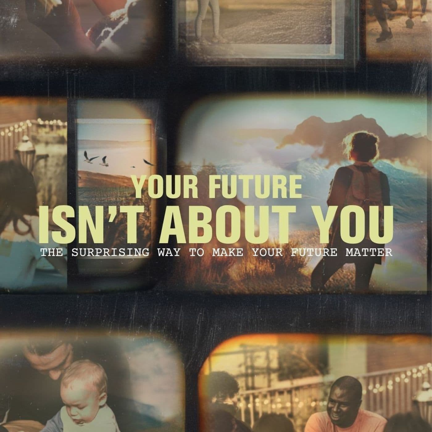 Your Future Isn't About You | The Surprising Way to Make Your Future Matter — Crossroads Church cover