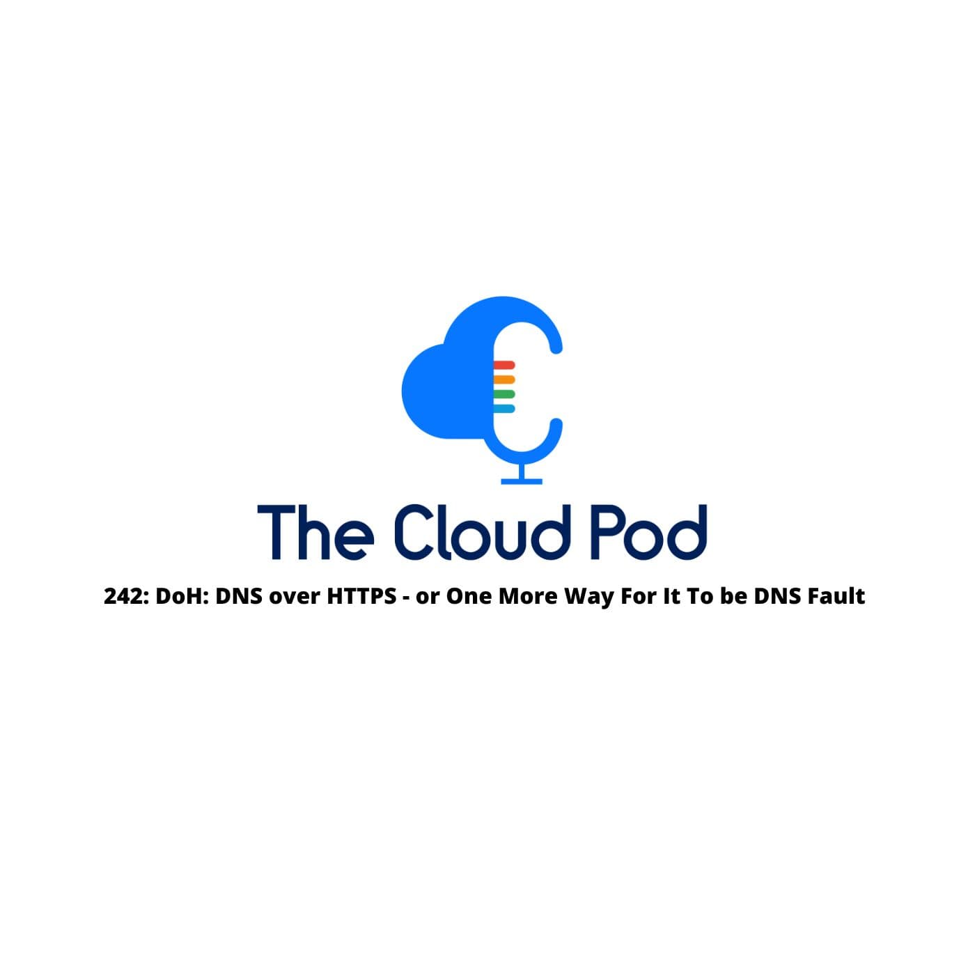 242: DoH: DNS over HTTPS – or One More Way For It To be DNS Fault - The Cloud Pod cover
