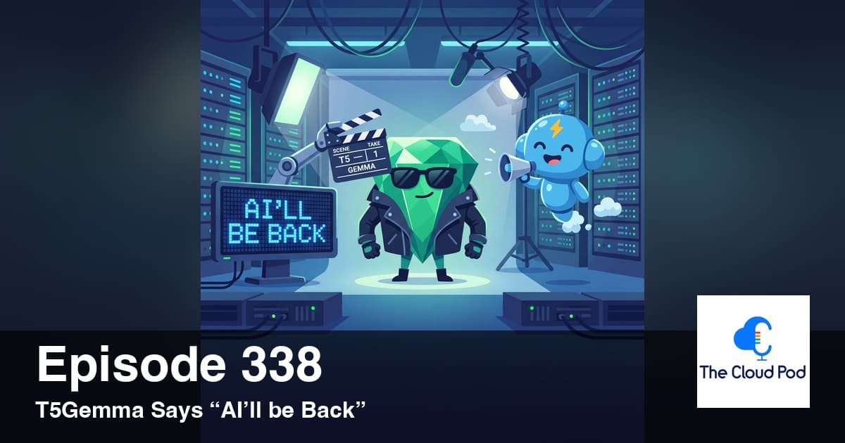 338: T5Gemma Says “AI’ll be Back” - The Cloud Pod cover