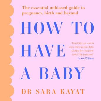 How to Have a Baby: The essential unbiased guide to pregnancy, birth and beyond by Dr Sara Kayat - Listen to Best Full Audiobooks in Self-Improvement, Parenting Tips cover