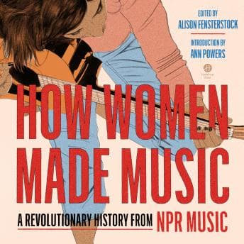How Women Made Music: A Revolutionary History from NPR Music by Alison Fensterstock, National Public Radio, Inc. - Discover Top Full Audiobooks in History, World cover