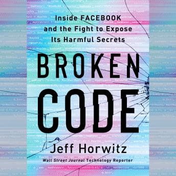 The Broken Code: Inside Facebook and the Fight to Expose Its Harmful Secrets by Jeff Horwitz - Grab the Essential Full Audiobooks in Non-Fiction, Computers & Technology cover