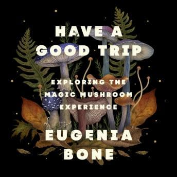 Have a Good Trip: Exploring the Magic Mushroom Experience by Eugenia Bone - Savor Your Day With A Best-Selling Full Audiobook. cover