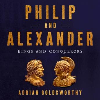 Philip and Alexander: Kings and Conquerors by Adrian Goldsworthy - Access Must-Have Full Audiobooks in History, Ancient Civilizations cover