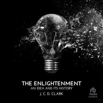The Enlightenment: An Idea and Its History by J. C. D. Clark — Unlock A Binge-Worthy Full Audiobook On Your Commute. cover