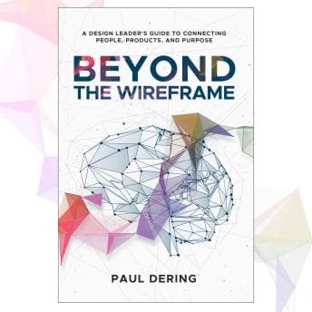 Enjoy Beyond the Wireframe: A Design Leader's Guide to  Connecting People, Products, and PurposeBeyond the Wireframe: A Design Leader's Guide to  Connecting People, Products, and Purpose from Paul Dering — Grab Top-Rated Audiobooks for Your Library cover