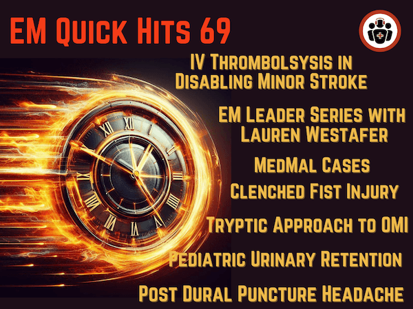 EM Quick Hits 69 Pediatric Urinary Retention & Acute Transverse Myelitis, Post-Dural Puncture Headache, Med Mal Cases: Clenched Fist Injury, IV Thrombolysis for Minor Stroke, EM Leadership Spotlight #4 - Emergency Medicine Cases cover