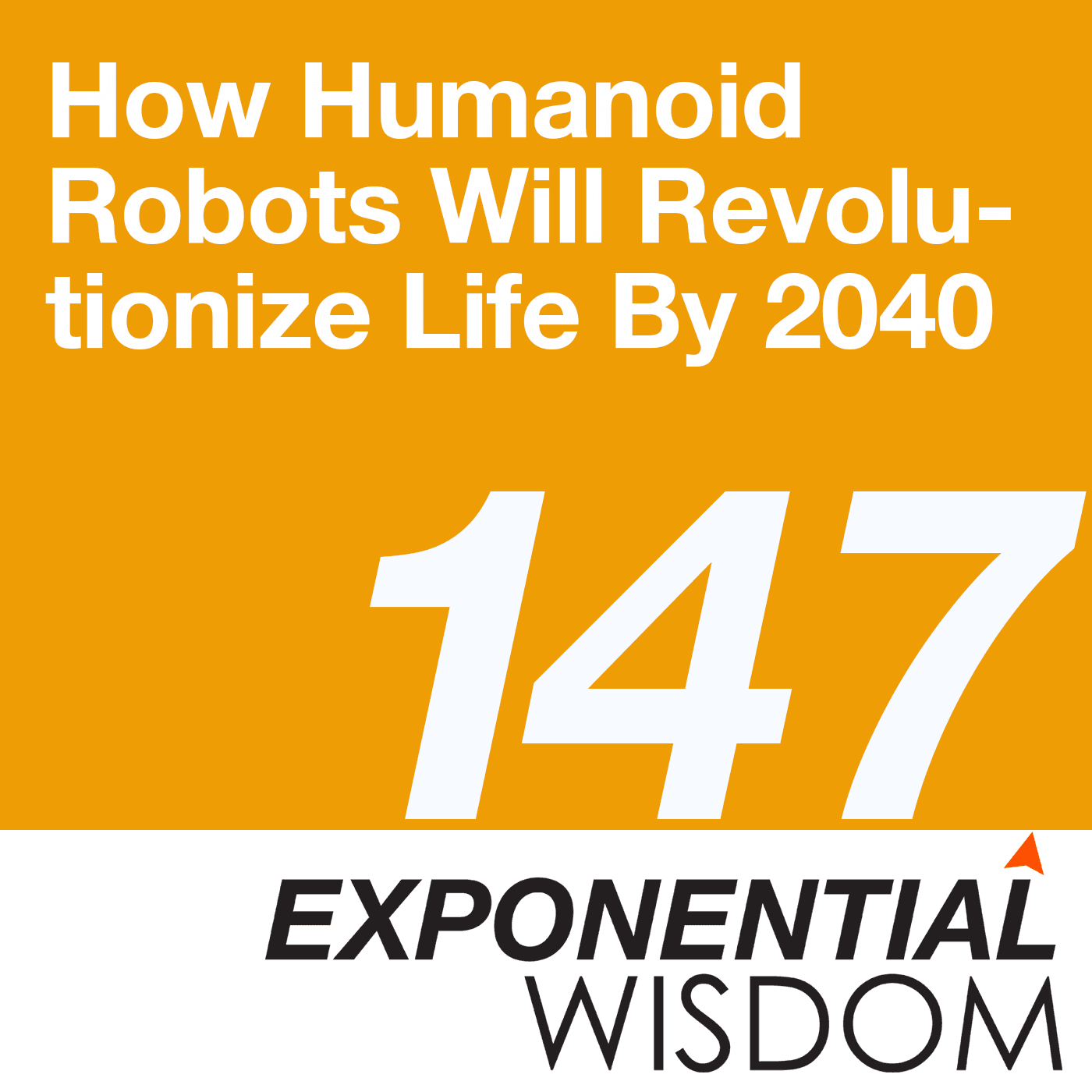 Episode 147: How Humanoid Robots Will Revolutionize Life By 2040 - Exponential Wisdom cover