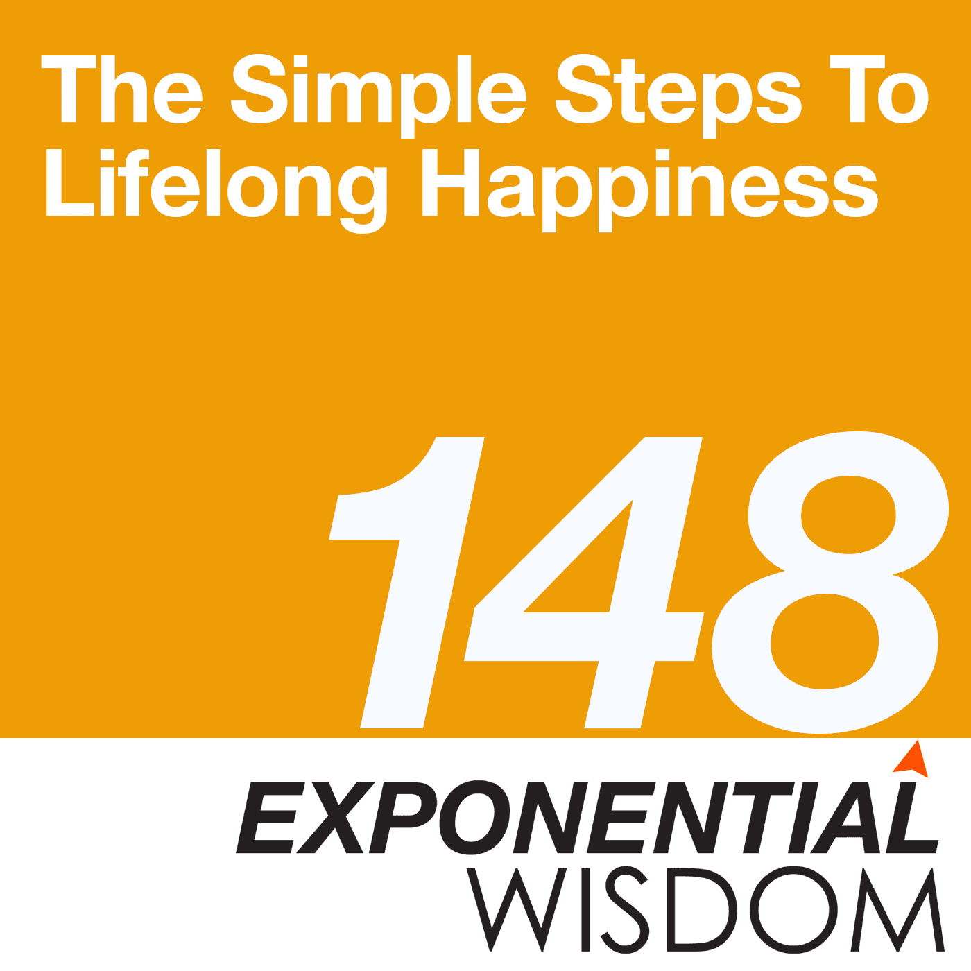 Episode 148: The Simple Steps To Lifelong Happiness - Exponential Wisdom cover