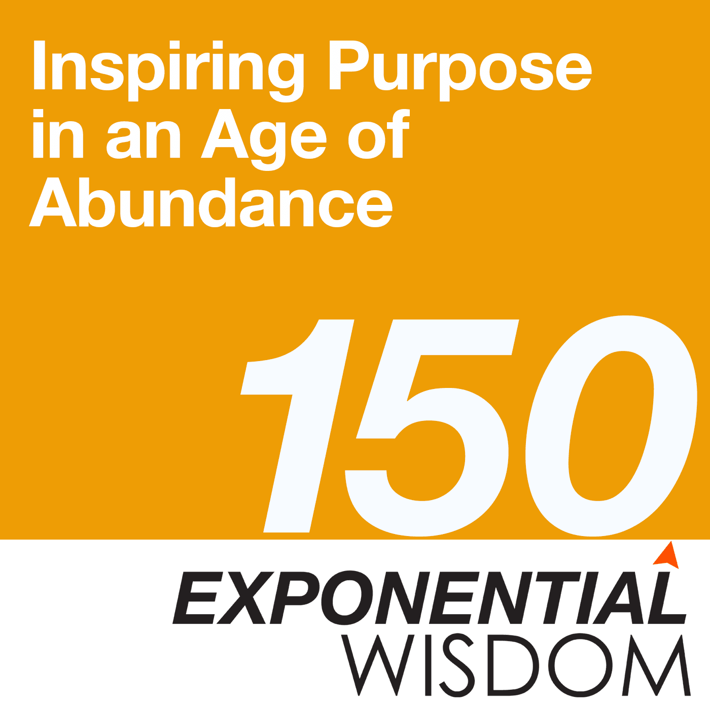 Episode 150: Inspiring Purpose in an Age of Abundance - Exponential Wisdom cover