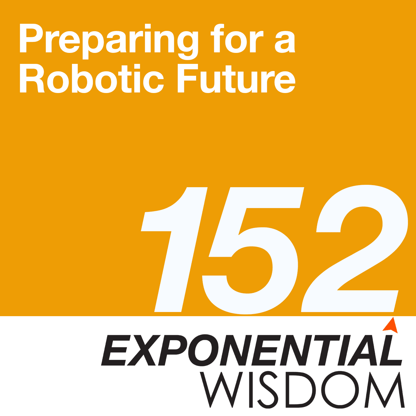 Episode 152: Preparing for a Robotic Future - Exponential Wisdom cover
