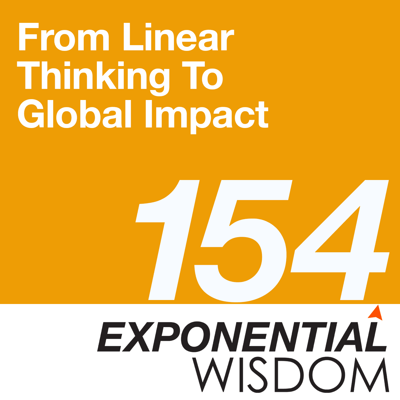 Episode 154: Rewind – From Linear Thinking To Global Impact - Exponential Wisdom cover