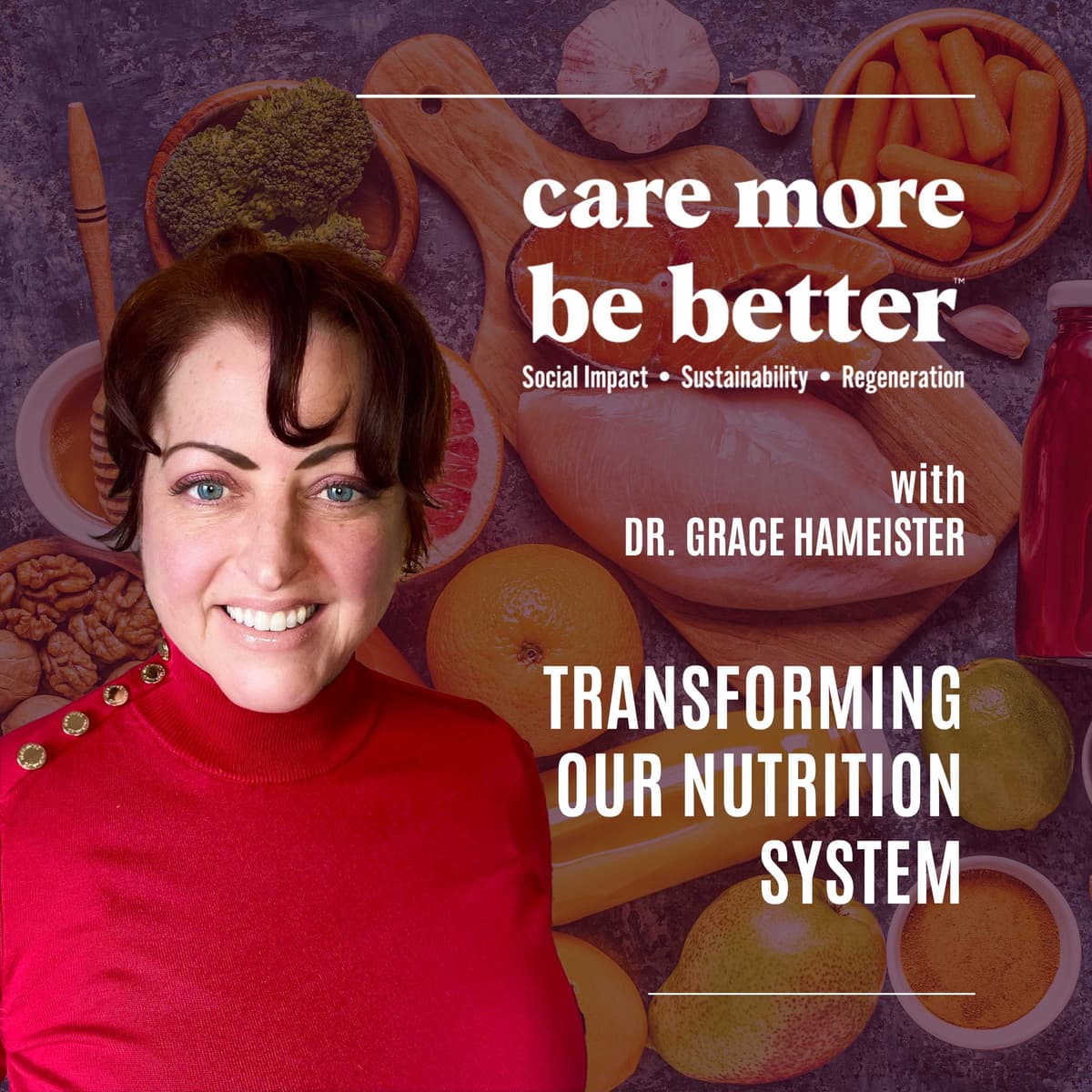 Transforming Our Nutrition System With Dr. Grace Hameister - Care More Be Better: A Podcast For Sustainable Social Impact and Regeneration cover