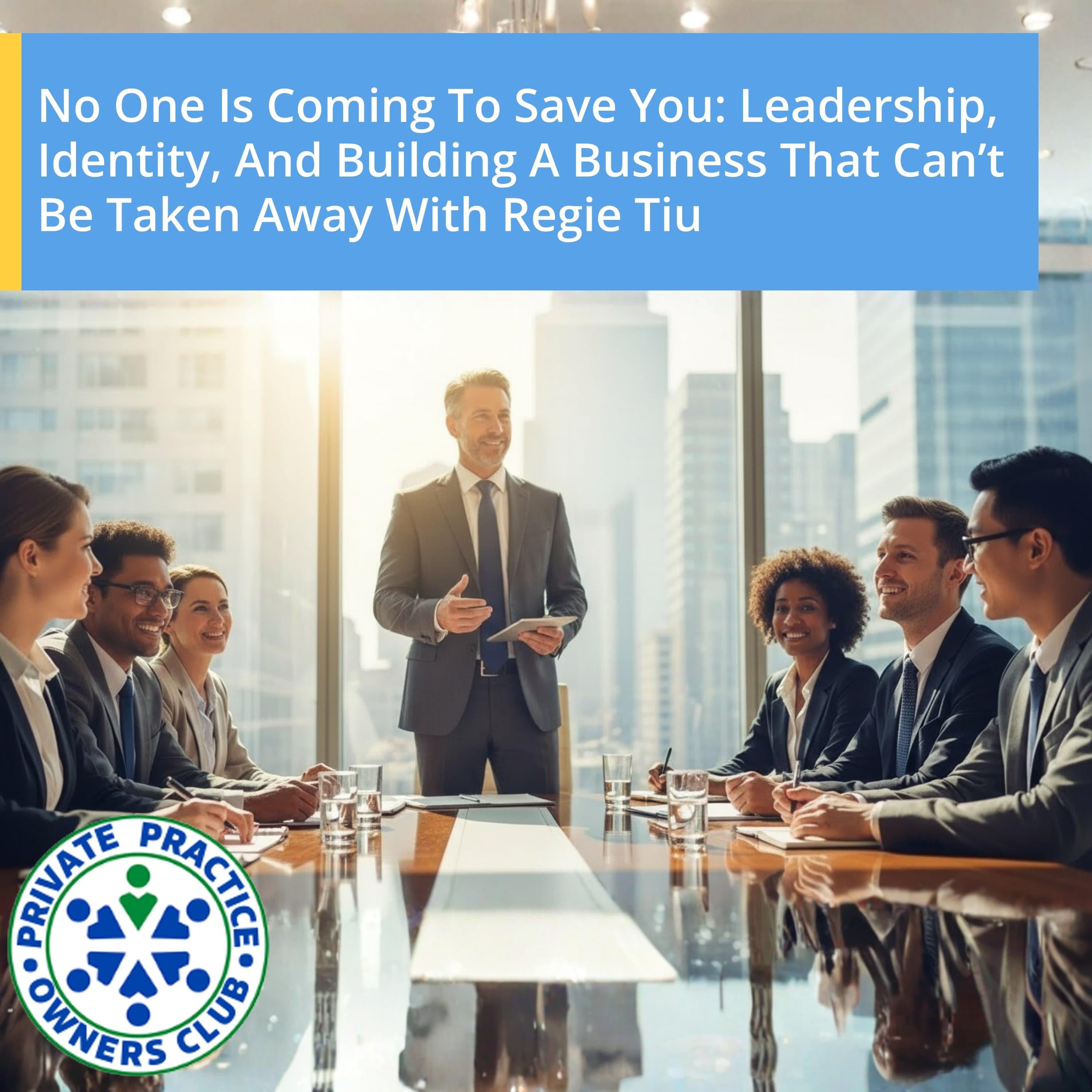 No One Is Coming To Save You: Leadership, Identity, And Building A Business That Can’t Be Taken Away With Regie Tiu - Private Practice Owners Club cover