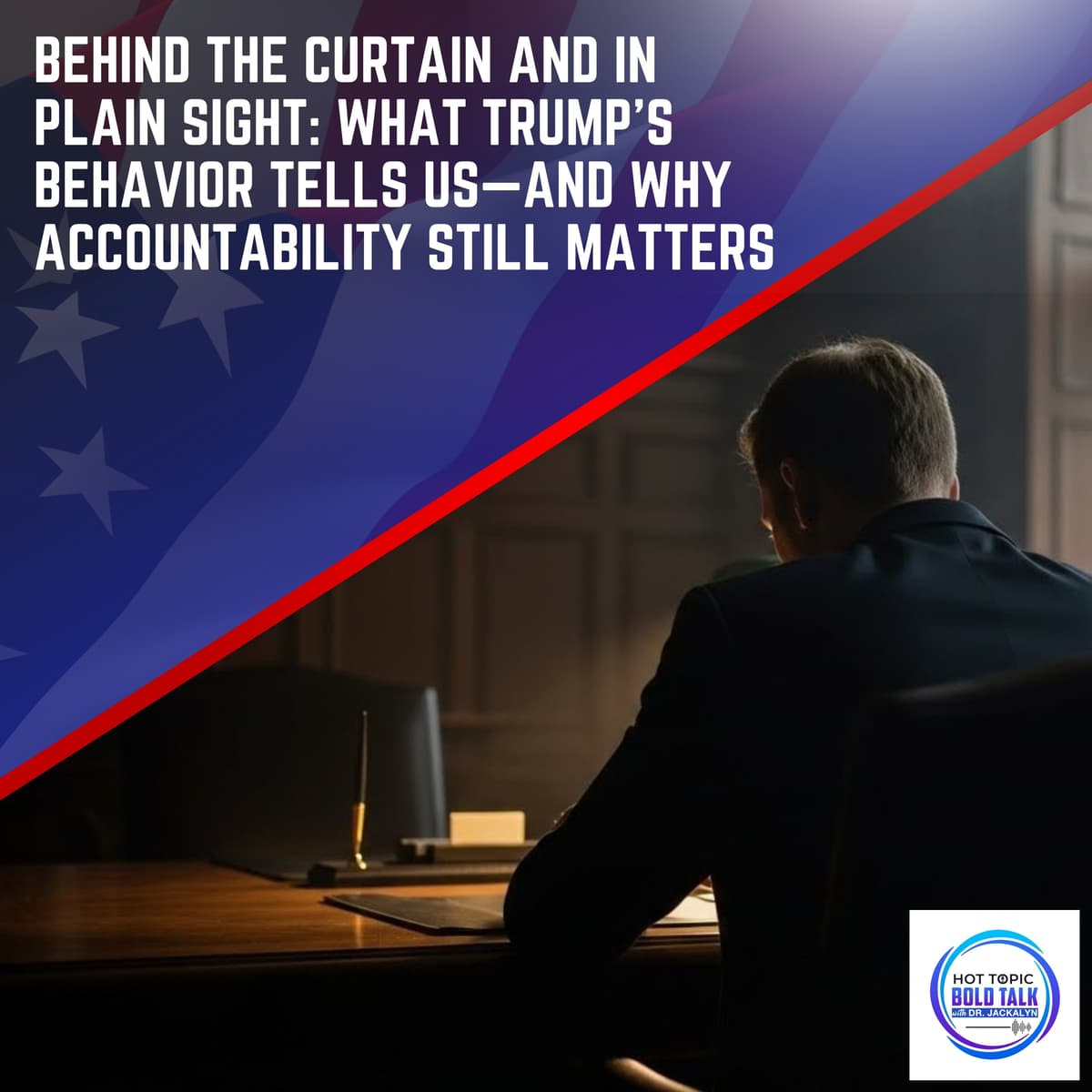 Behind The Curtain And In Plain Sight: What Trump’s Behavior Tells Us—And Why Accountability Still Matters - Hot Topic Bold Talk cover