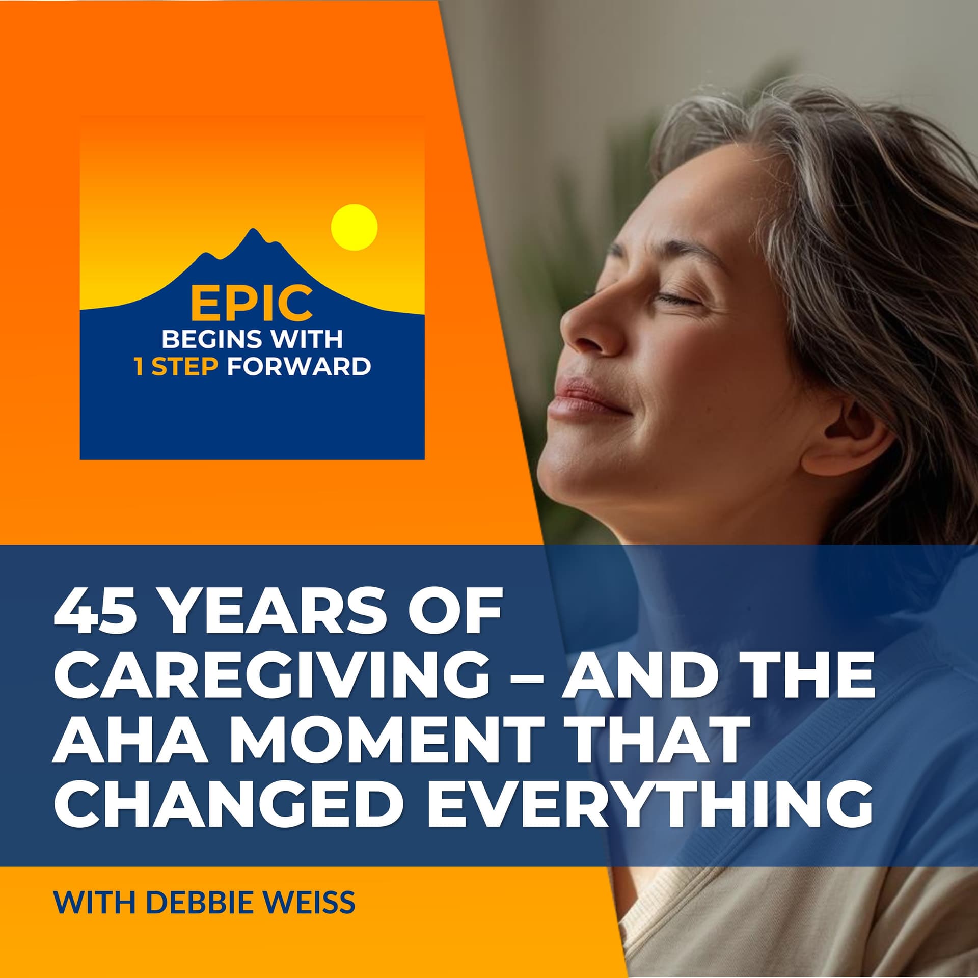 45 Years Of Caregiving – And The Aha Moment That Changed Everything With Debbie Weiss - EPIC Begins With 1 Step Forward cover