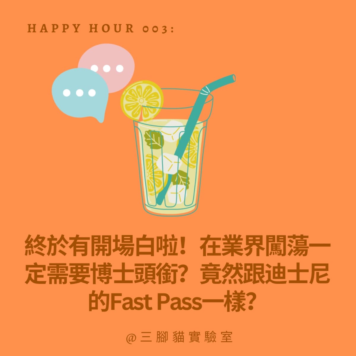 Happy Hour 003：終於有開場白啦！在業界闖蕩一定需要博士頭銜？竟然跟迪士尼的Fast Pass一樣？ - 三腳貓實驗室 Tripod Cat's Great Adventure cover