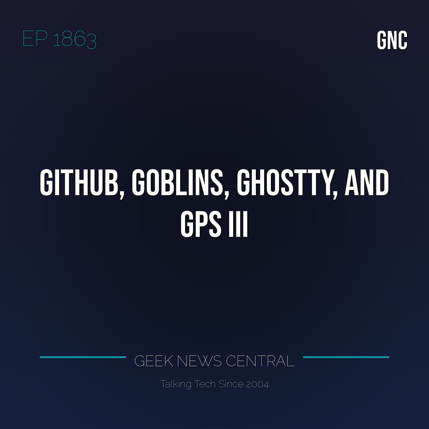 GitHub, Goblins, Ghostty, and GPS III #1863 - Geek News Central Podcast cover