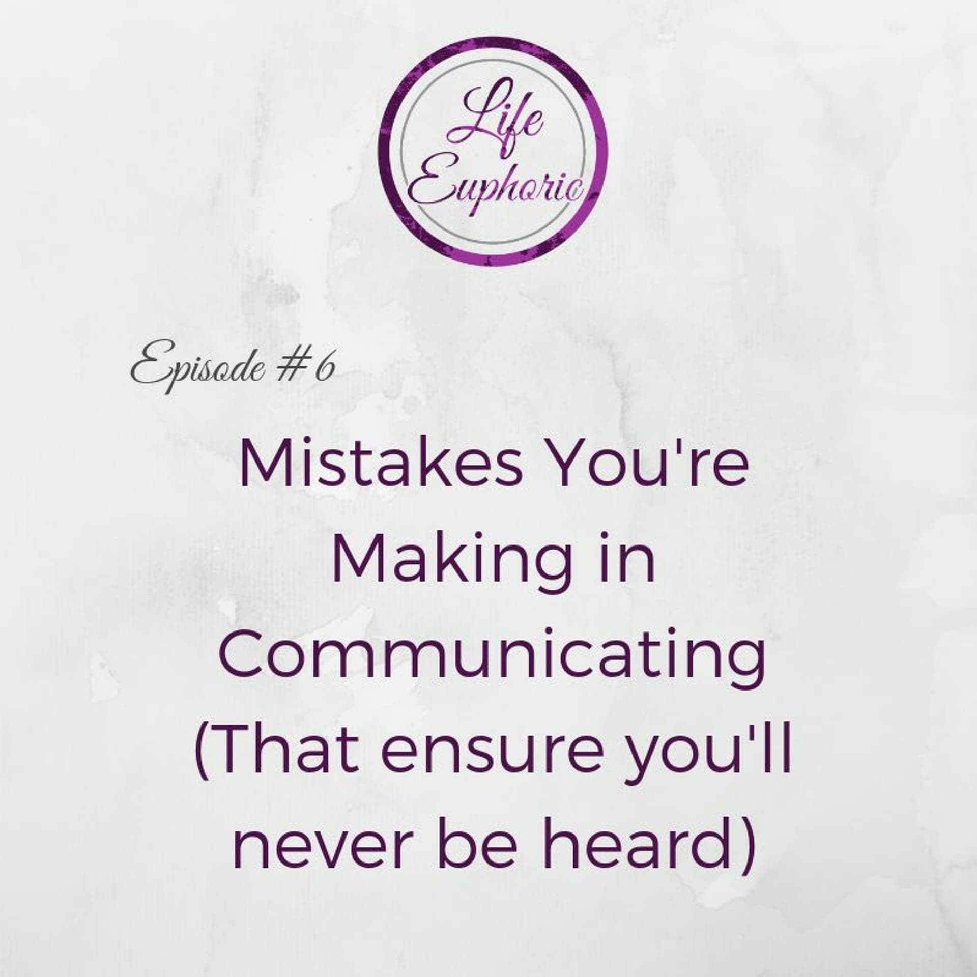 Mistakes You're Making in Communicating (That Ensure You'll Never Be Heard) - Life Euphoric Show cover