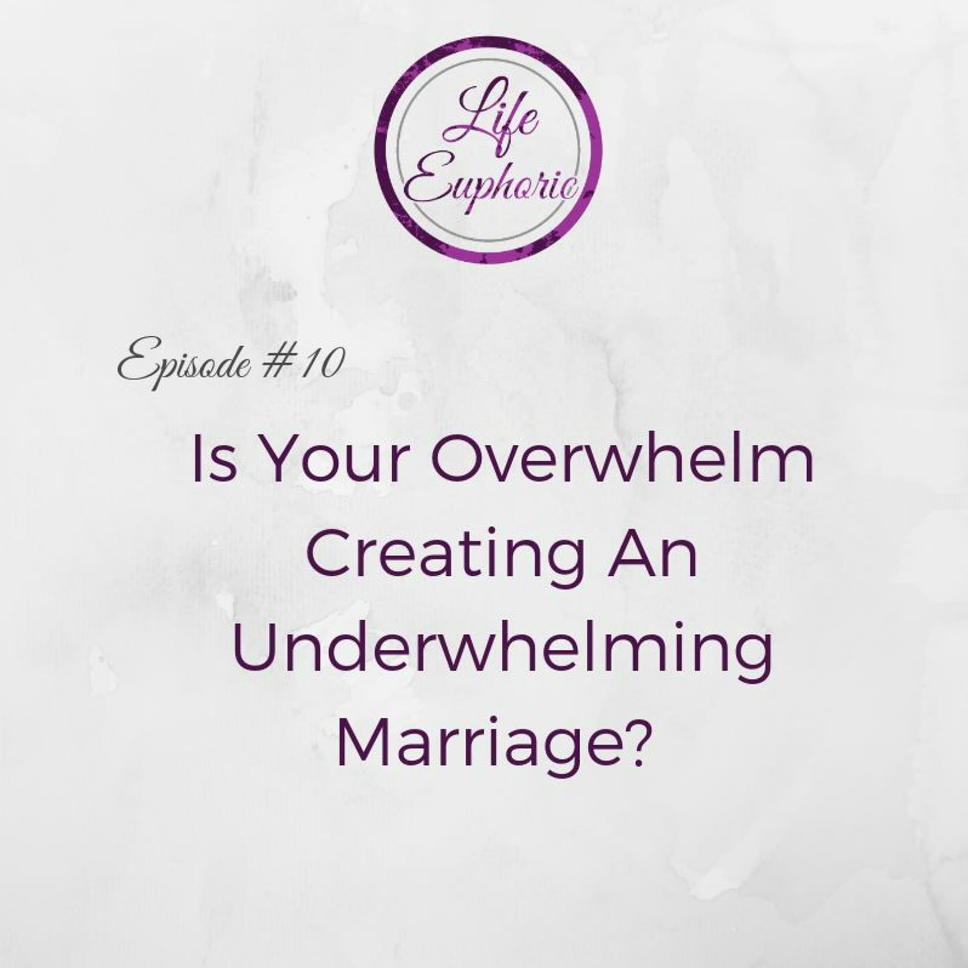 Is Your Overwhelm Creating an Underwhelming Marriage? - Life Euphoric Show cover