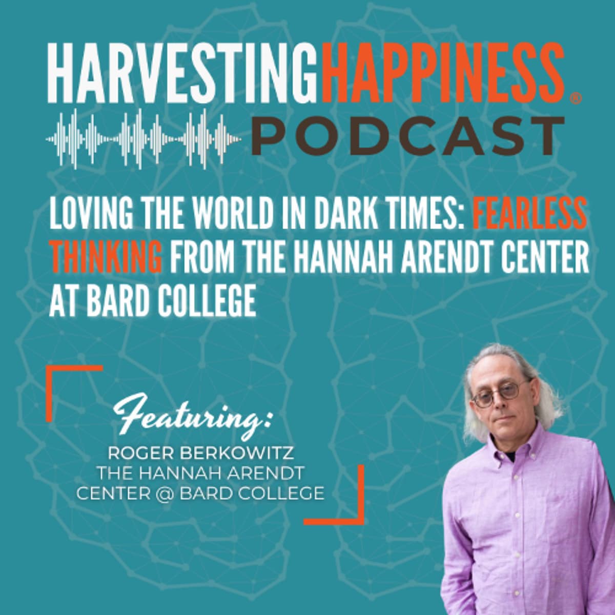 Loving the World in Dark Times: Fearless Thinking from the Hannah Arendt Center at Bard College - Harvesting Happiness Talk Radio cover
