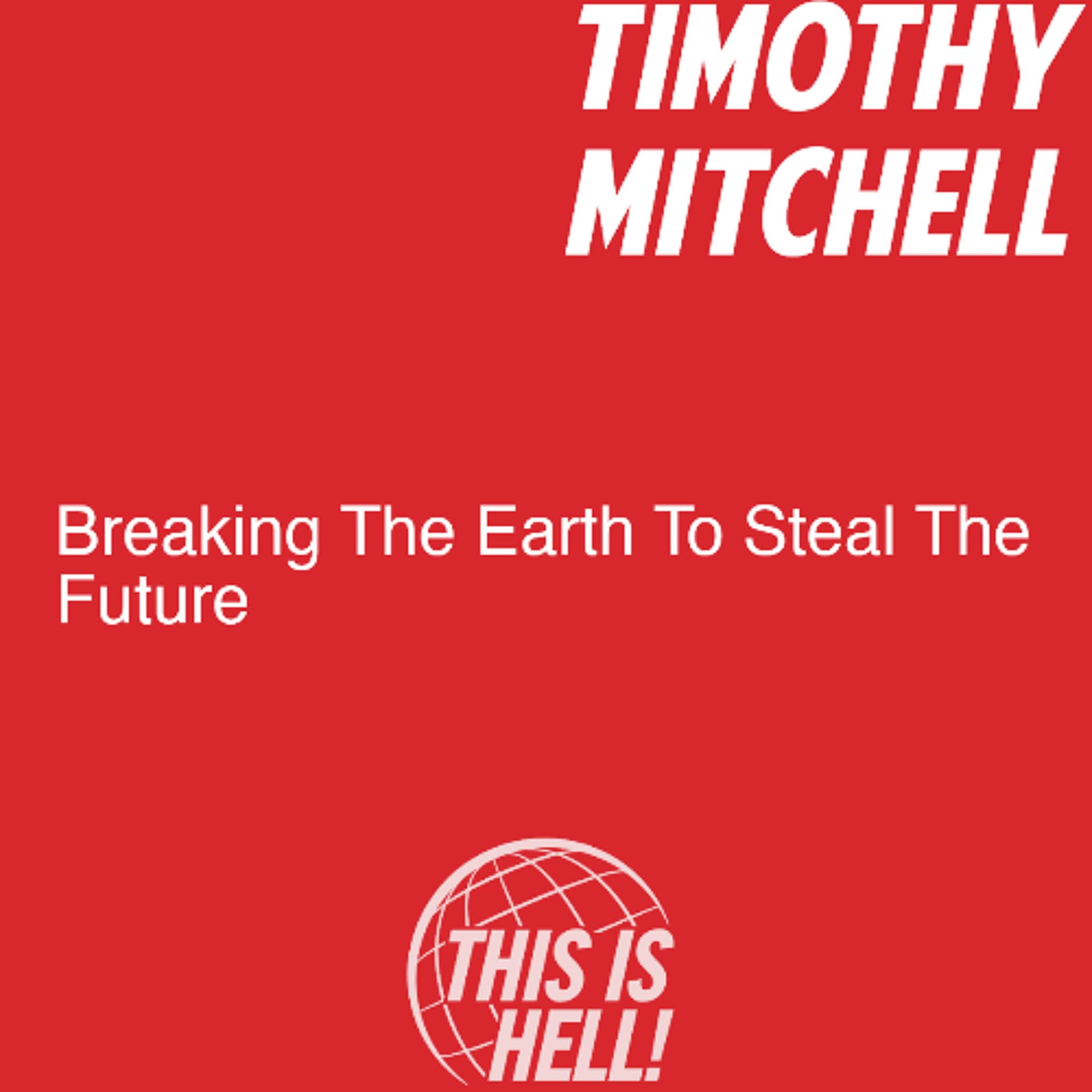 Breaking The Earth To Steal The Future / Timothy Mitchell - This Is Hell! cover