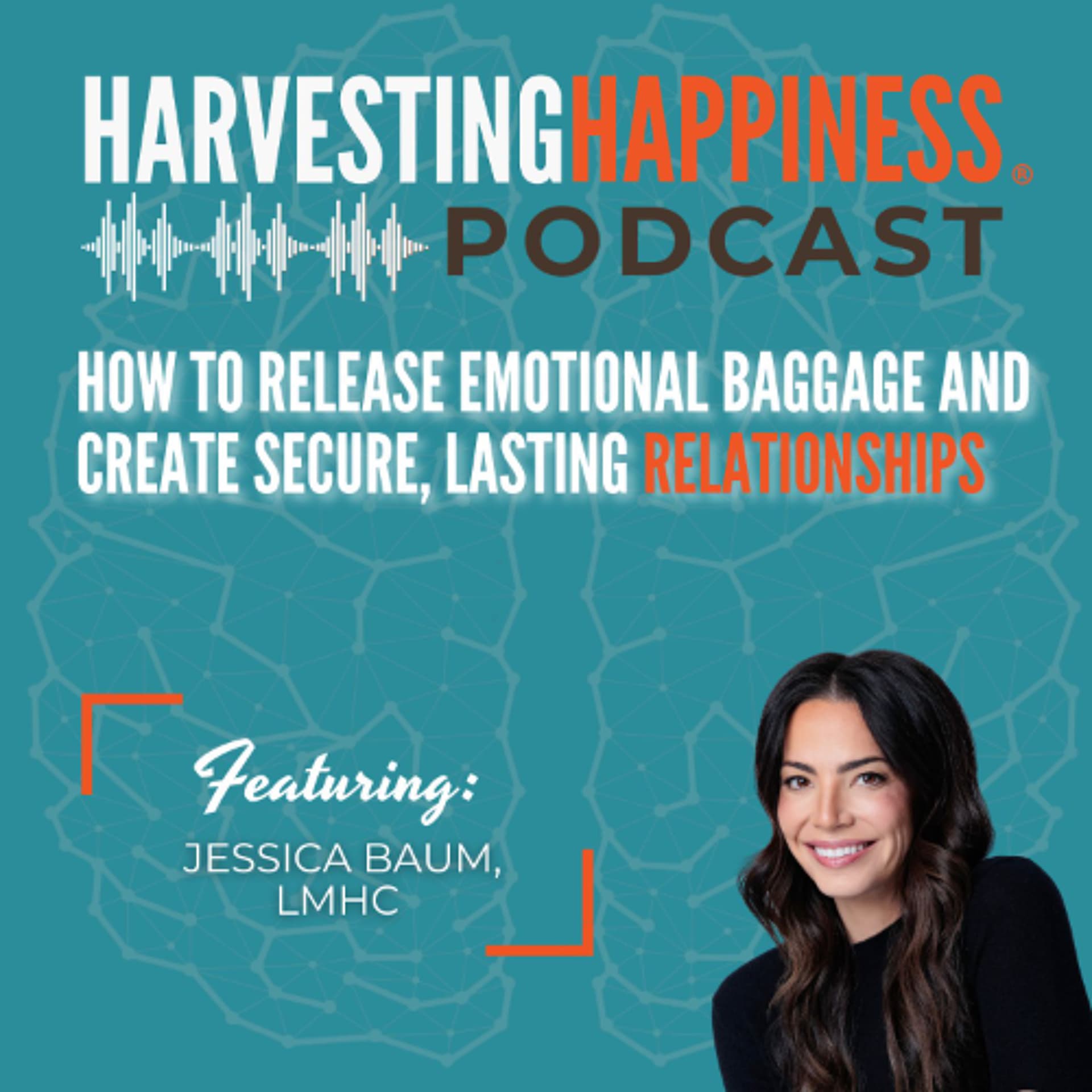 How to Release Emotional Baggage and Create Secure, Lasting Relationships with Jessica Baum, LMHC - Harvesting Happiness Talk Radio cover