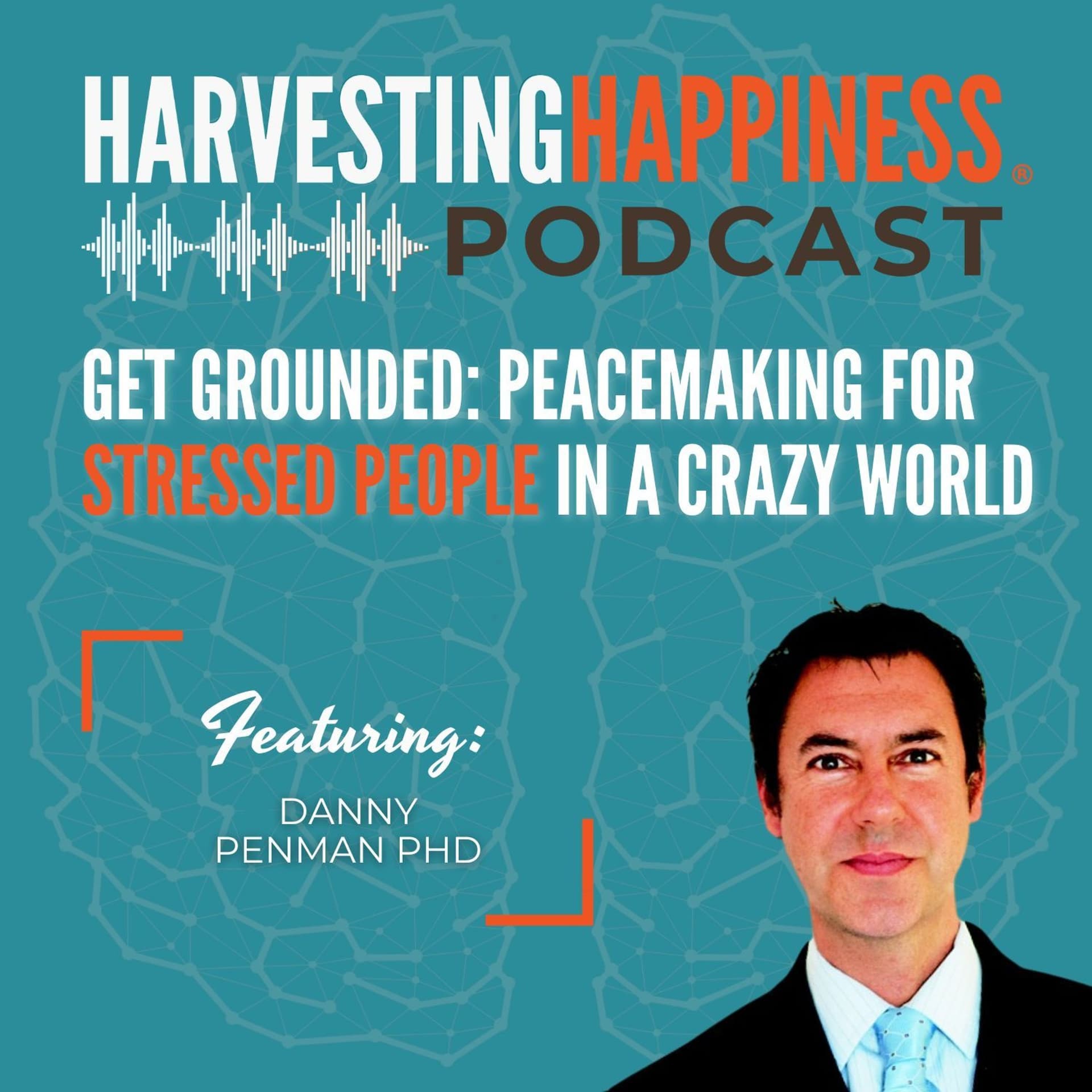 Get Grounded: Peacemaking for Stressed People in a Crazy World with Danny Penman PhD — Harvesting Happiness Talk Radio cover