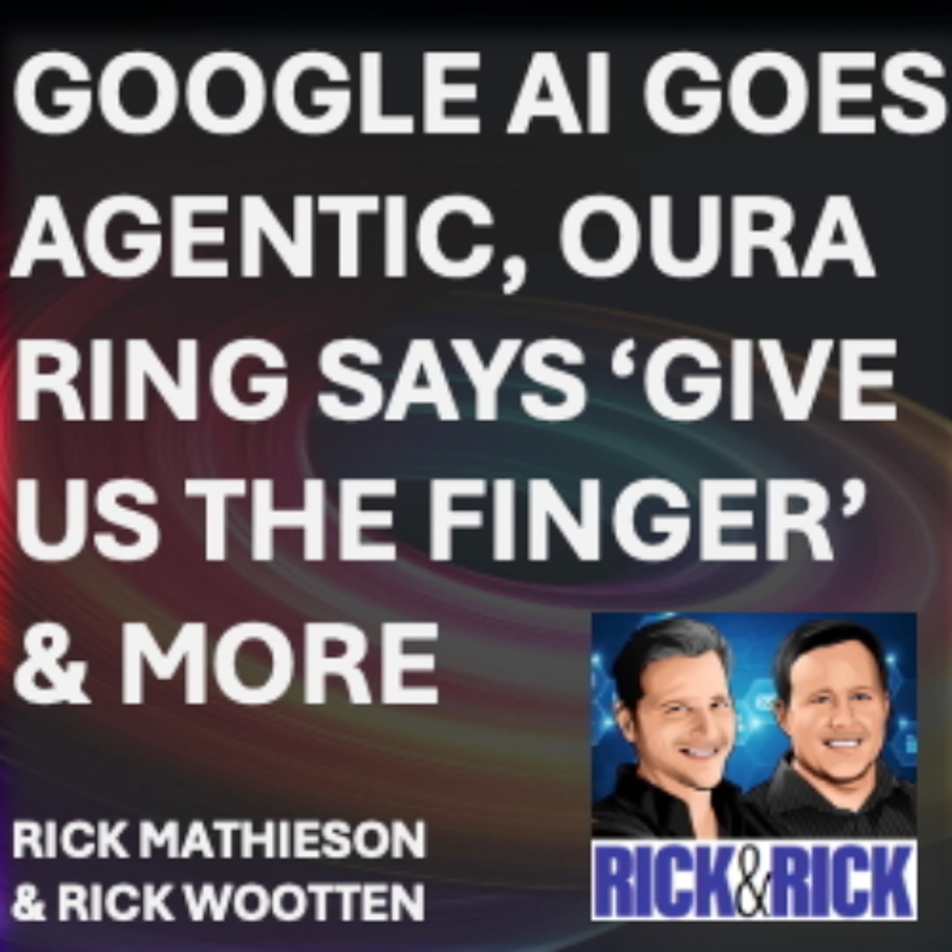 AI Trends: Google AI Goes Agentic, Oura Ring Says ‘Give Us the Finger’ & More — Rick & Rick Rule the World cover