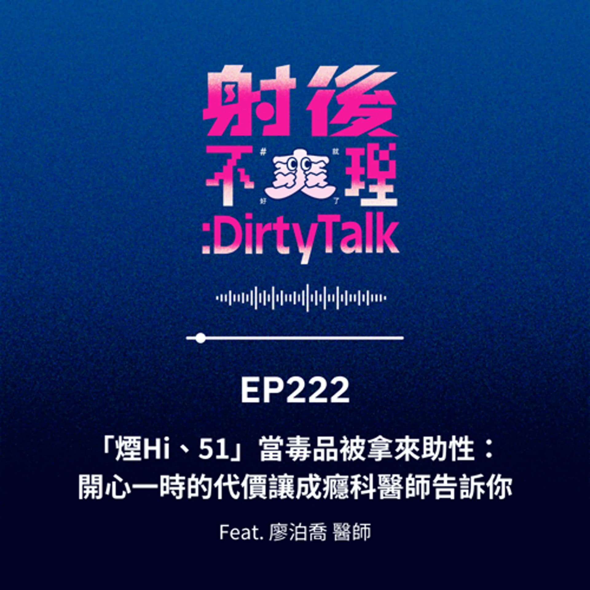 EP222「煙Hi、51」當毒品被拿來助性：開心一時的代價讓成癮科醫師告訴你 Feat.廖泊喬 醫師 - 射後不理 ＃爽就好了 cover