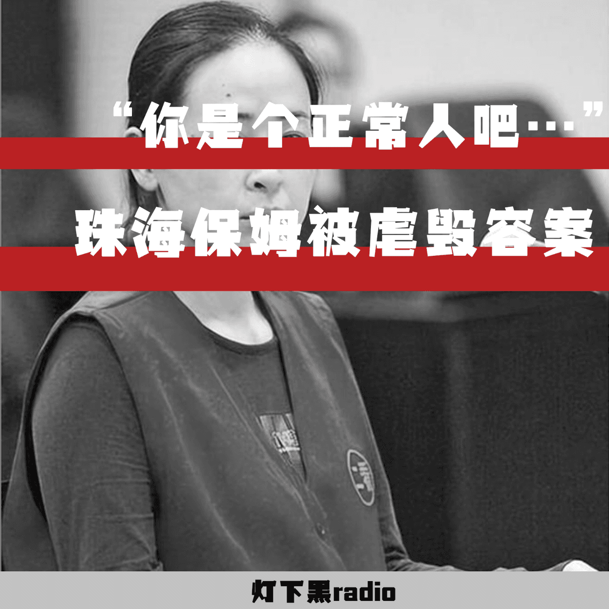“你是个正常人吧……”——珠海保姆被虐毁容案 - 灯下黑radio cover