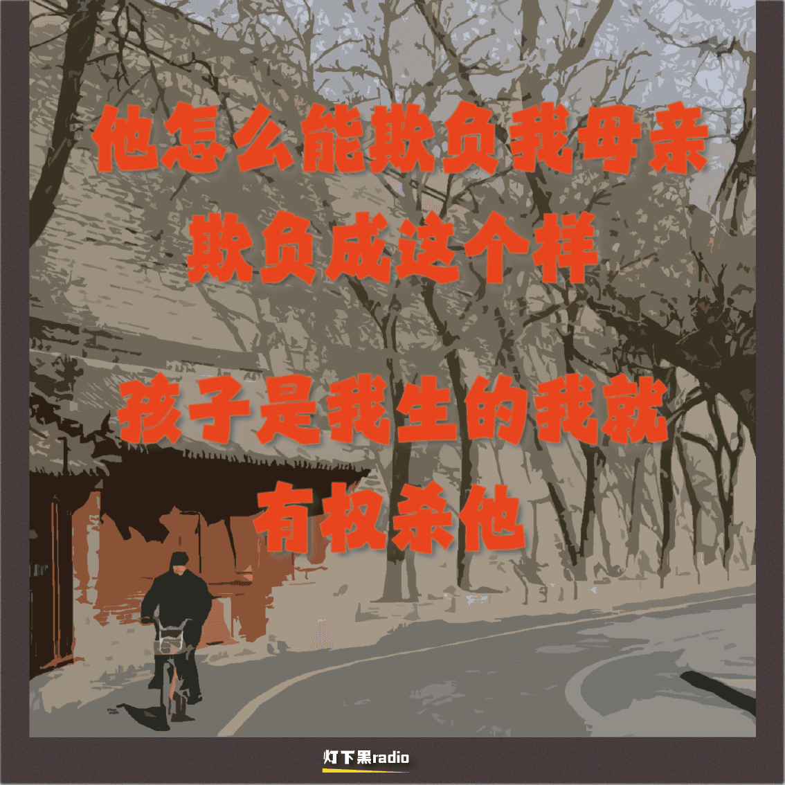 “他怎么能欺负我母亲，欺负成这个样”｜“孩子是我生的，我就有权杀他” - 灯下黑radio cover