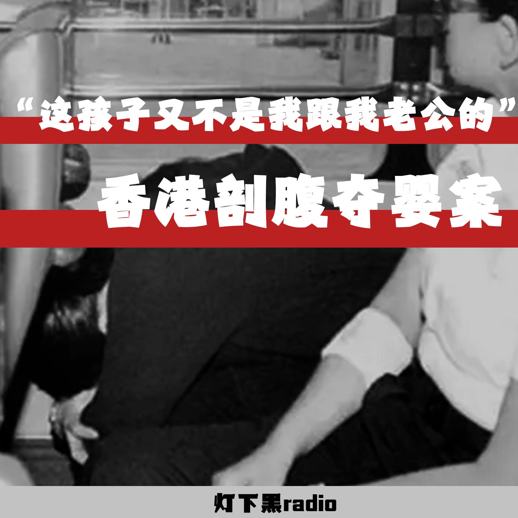 “这孩子又不是我跟我老公的”——香港剖腹夺婴案 — 灯下黑radio cover